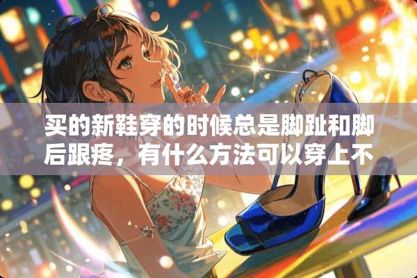 买的新鞋穿的时候总是脚趾和脚后跟疼，有什么方法可以穿上不疼？