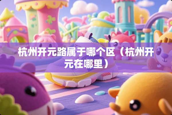 杭州开元路属于哪个区（杭州开元在哪里）
