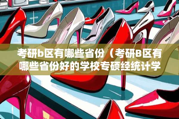 考研b区有哪些省份（考研B区有哪些省份好的学校专硕经统计学专业能调计吗）