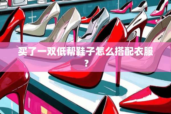 买了一双低帮鞋子怎么搭配衣服？
