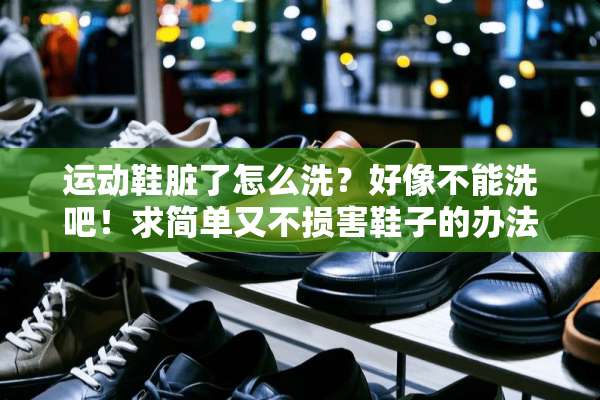 运动鞋脏了怎么洗？好像不能洗吧！求简单又不损害鞋子的办法？