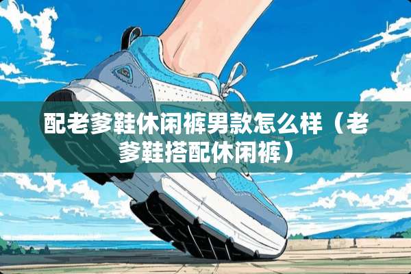配老爹鞋休闲裤男款怎么样（老爹鞋搭配休闲裤）