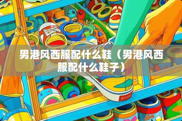 男港风西服配什么鞋（男港风西服配什么鞋子）