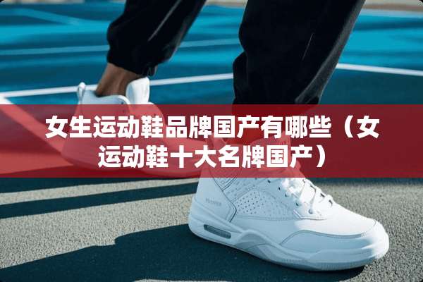 女生运动鞋品牌国产有哪些（女运动鞋十大名牌国产）