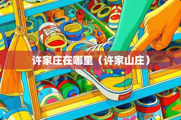 许家庄在哪里（许家山庄）