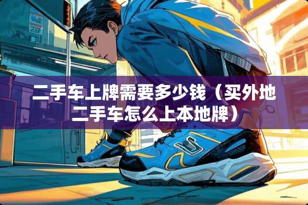 二手车上牌需要多少钱（买外地二手车怎么上本地牌）
