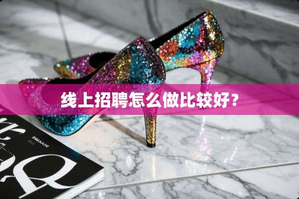 线上招聘怎么做比较好？