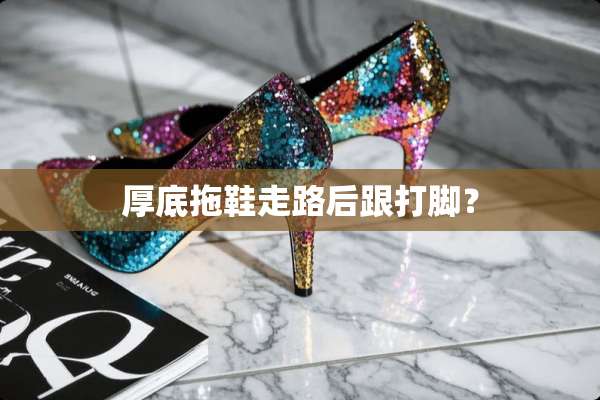 厚底拖鞋走路后跟打脚？