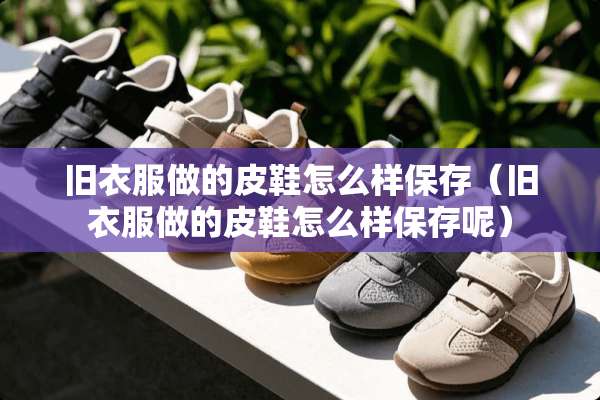 旧衣服做的皮鞋怎么样保存（旧衣服做的皮鞋怎么样保存呢）