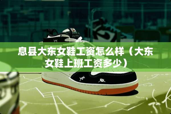 息县大东女鞋工资怎么样（大东女鞋上班工资多少）