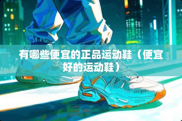 有哪些便宜的正品运动鞋（便宜好的运动鞋）