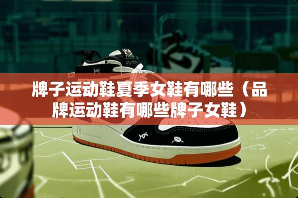 牌子运动鞋夏季女鞋有哪些（品牌运动鞋有哪些牌子女鞋）