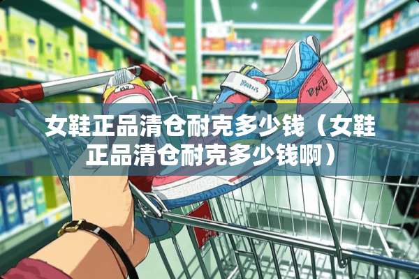 女鞋正品清仓耐克多少钱（女鞋正品清仓耐克多少钱啊）