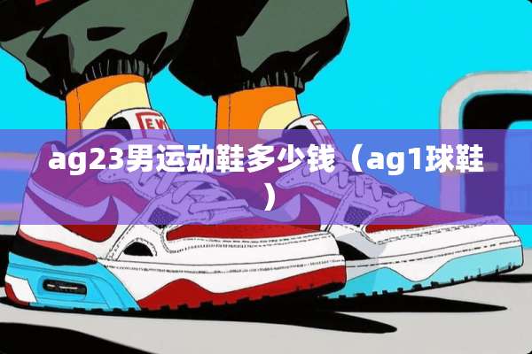 ag23男运动鞋多少钱（ag1球鞋）