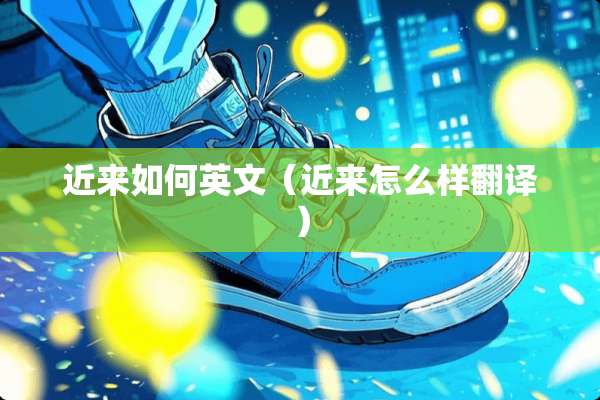 近来如何英文（近来怎么样翻译）