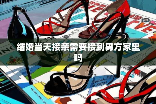 结婚当天接亲需要接到男方家里吗