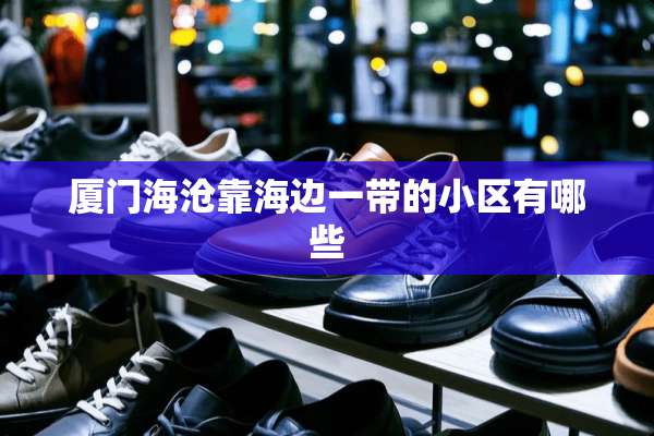 厦门海沧靠海边一带的小区有哪些