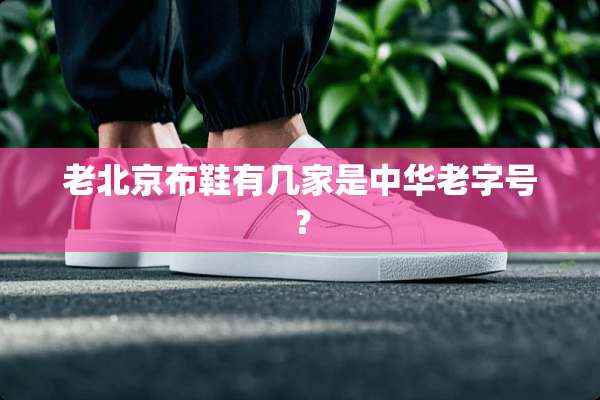 老北京布鞋有几家是中华老字号？