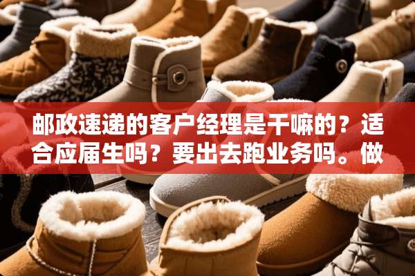邮政速递的客户经理是干嘛的？适合应届生吗？要出去跑业务吗。做过的回答下