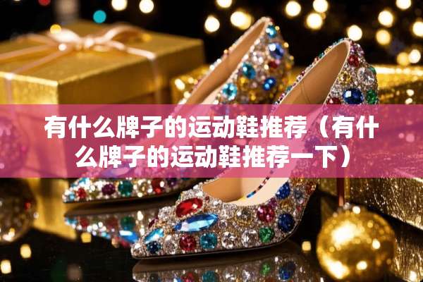 有什么牌子的运动鞋推荐（有什么牌子的运动鞋推荐一下）