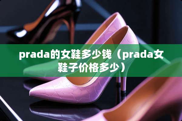 prada的女鞋多少钱（prada女鞋子价格多少）