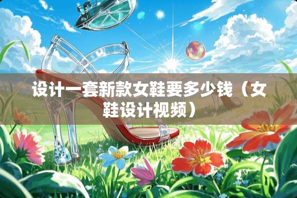 设计一套新款女鞋要多少钱（女鞋设计视频）