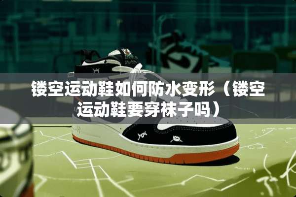 镂空运动鞋如何防水变形（镂空运动鞋要穿袜子吗）