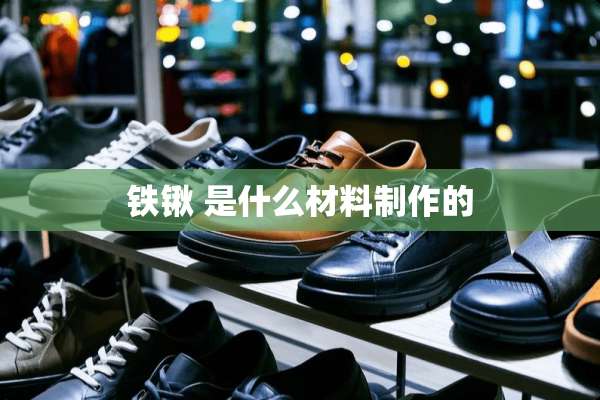 铁锹 是什么材料制作的