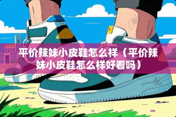 平价辣妹小皮鞋怎么样（平价辣妹小皮鞋怎么样好看吗）