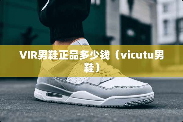 VIR男鞋正品多少钱（vicutu男鞋）