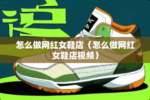 怎么做网红女鞋店（怎么做网红女鞋店视频）