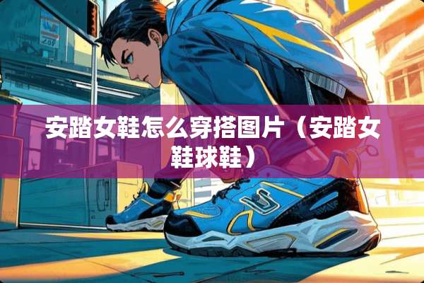安踏女鞋怎么穿搭图片（安踏女鞋球鞋）