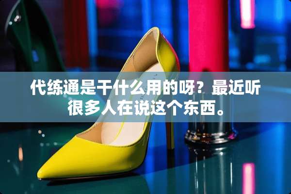 代练通是干什么用的呀？最近听很多人在说这个东西。