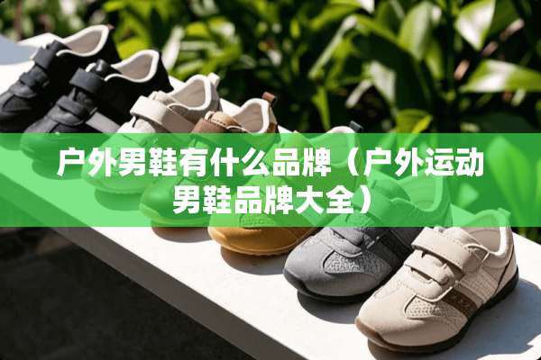 户外男鞋有什么品牌（户外运动男鞋品牌大全）