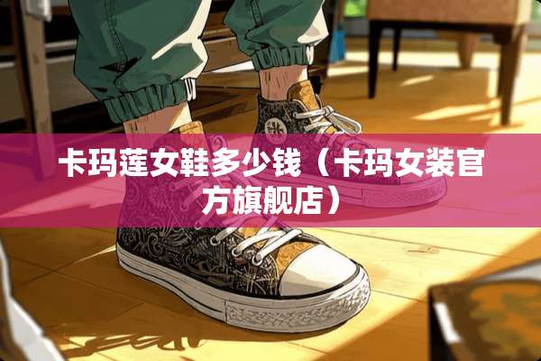 卡玛莲女鞋多少钱（卡玛女装官方旗舰店）