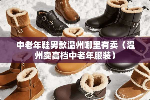 中老年鞋男款温州哪里有卖（温州卖高档中老年服装）