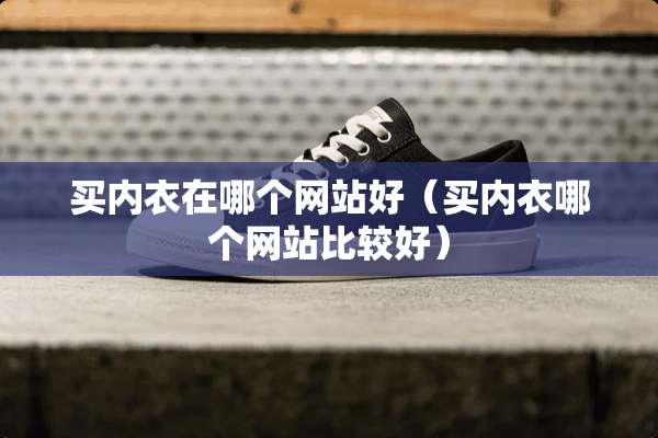 买**在哪个网站好（买**哪个网站比较好）