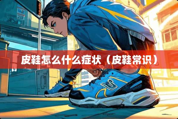 皮鞋怎么什么症状（皮鞋常识）
