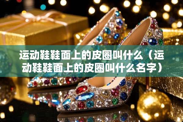 运动鞋鞋面上的皮圈叫什么（运动鞋鞋面上的皮圈叫什么名字）