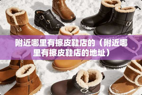附近哪里有擦皮鞋店的（附近哪里有擦皮鞋店的地址）