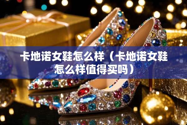 卡地诺女鞋怎么样（卡地诺女鞋怎么样值得买吗）