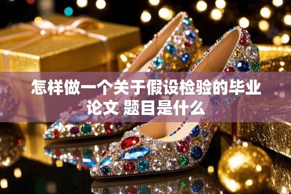 怎样做一个关于假设检验的毕业论文 题目是什么