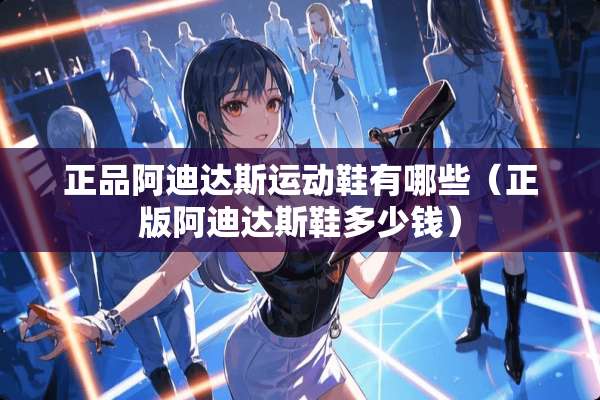 正品阿迪达斯运动鞋有哪些（正版阿迪达斯鞋多少钱）