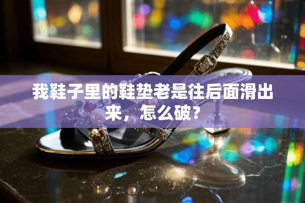 我鞋子里的鞋垫老是往后面滑出来，怎么破？