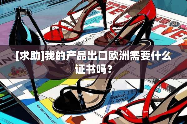 [求助]我的产品出口欧洲需要什么证书吗？