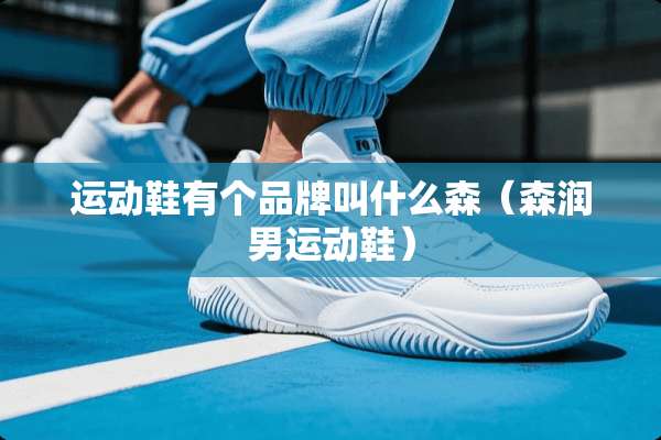 运动鞋有个品牌叫什么森（森润男运动鞋）