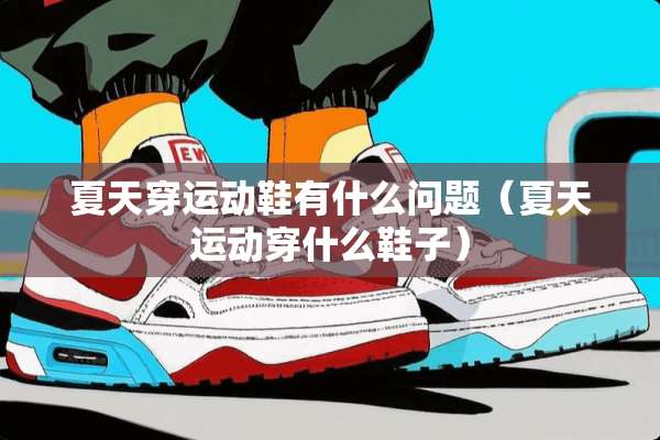 夏天穿运动鞋有什么问题（夏天运动穿什么鞋子）