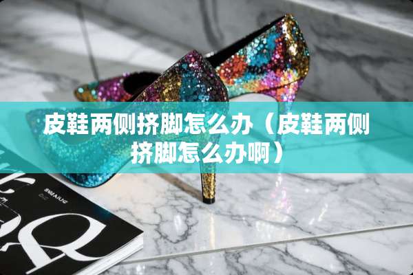 皮鞋两侧挤脚怎么办（皮鞋两侧挤脚怎么办啊）