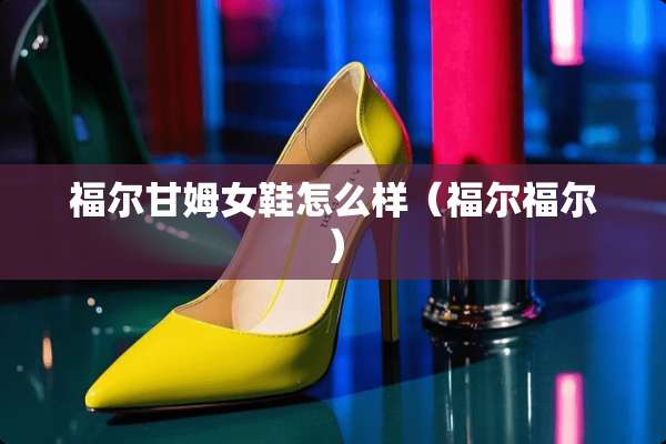 福尔甘姆女鞋怎么样（福尔福尔）