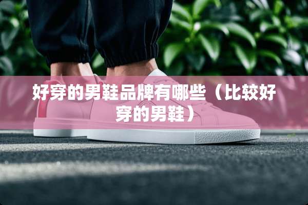 好穿的男鞋品牌有哪些（比较好穿的男鞋）